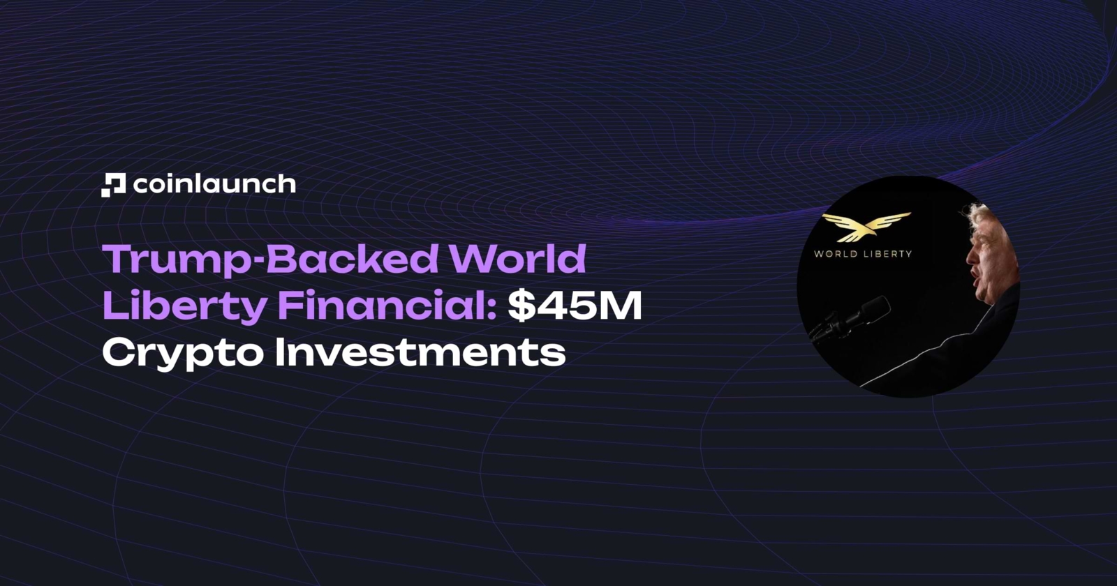 Trump-Backed World Liberty Financial: $45M Crypto Investments